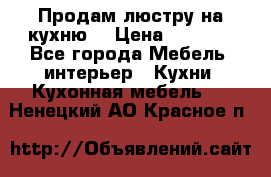 Продам люстру на кухню. › Цена ­ 2 000 - Все города Мебель, интерьер » Кухни. Кухонная мебель   . Ненецкий АО,Красное п.